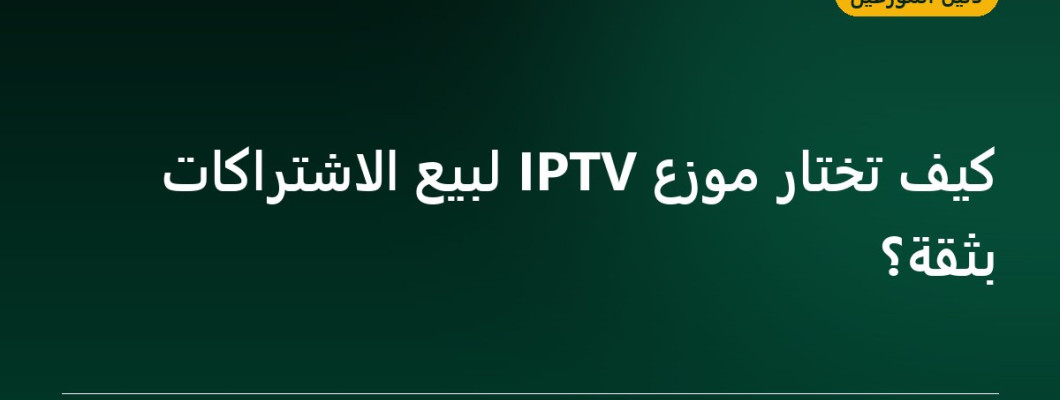 كيف تختار موزع IPTV لبيع الاشتراكات بثقة؟ كيف تختار موزع IPTV لبيع الاشتراكات بثقة؟