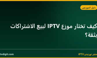 كيف تختار موزع IPTV لبيع الاشتراكات بثقة؟