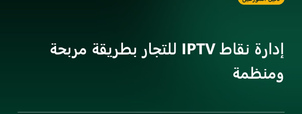 إدارة نقاط IPTV للتجار بطريقة مربحة ومنظمة إدارة نقاط IPTV للتجار بطريقة مربحة ومنظمة