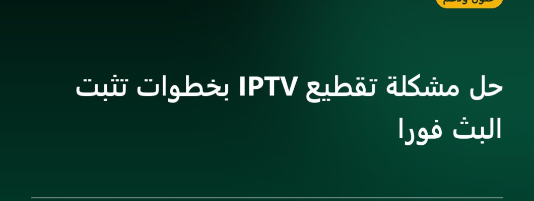 حل مشكلة تقطيع IPTV بخطوات تثبت البث فوراً حل مشكلة تقطيع IPTV بخطوات تثبت البث فوراً