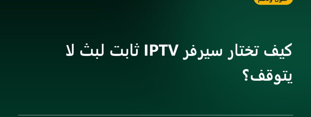 كيف تختار سيرفر IPTV ثابت لبث لا يتوقف؟