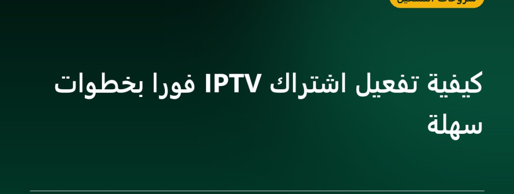 كيفية تفعيل اشتراك IPTV فورا بخطوات سهلة كيفية تفعيل اشتراك IPTV فورا بخطوات سهلة