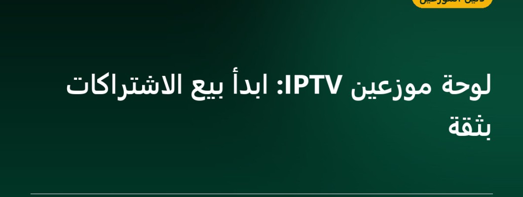 لوحة موزعين IPTV: ابدأ بيع الاشتراكات بثقة