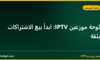 لوحة موزعين IPTV: ابدأ بيع الاشتراكات بثقة