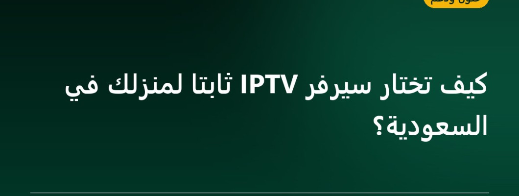 كيف تختار سيرفر IPTV ثابتاً لمنزلك في السعودية؟ كيف تختار سيرفر IPTV ثابتاً لمنزلك في السعودية؟