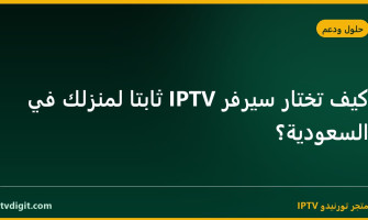 كيف تختار سيرفر IPTV ثابتاً لمنزلك في السعودية؟